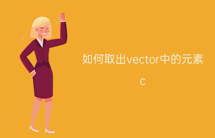 如何取出vector中的元素 c  如何自动创建vector对象？